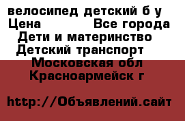 велосипед детский б/у › Цена ­ 3 000 - Все города Дети и материнство » Детский транспорт   . Московская обл.,Красноармейск г.